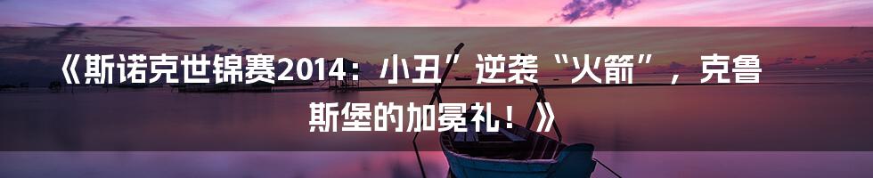 《斯诺克世锦赛2014:小丑”逆袭“火箭”,克鲁斯堡的加冕礼!》
