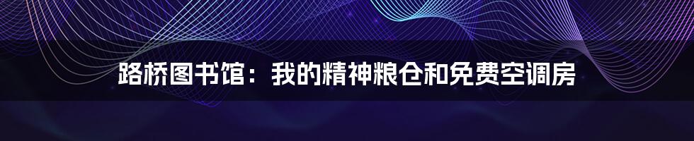 路桥图书馆：我的精神粮仓和免费空调房