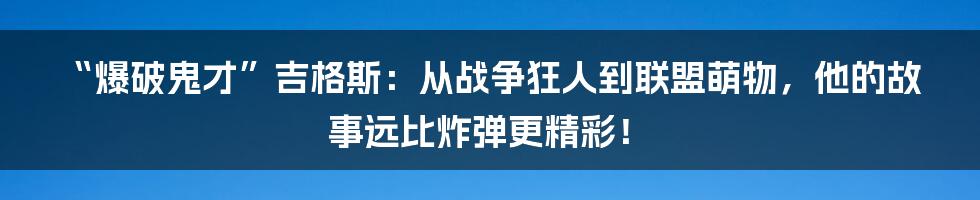“爆破鬼才”吉格斯:从战争狂人到联盟萌物,他的故事远比炸弹更精彩!