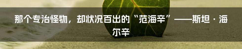 那个专治怪物,却状况百出的“范海辛”——斯坦·海尔辛
