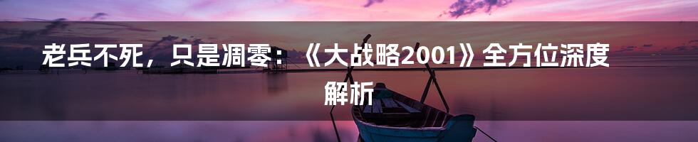 老兵不死，只是凋零：《大战略2001》全方位深度解析