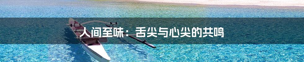 人间至味:舌尖与心尖的共鸣