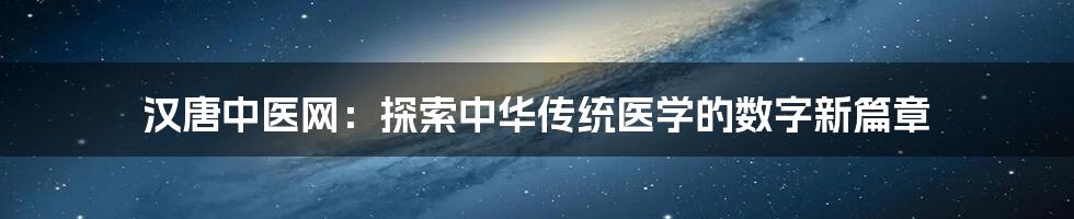 汉唐中医网:探索中华传统医学的数字新篇章