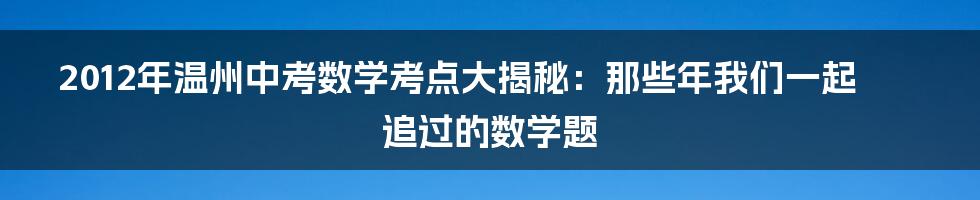 2012年温州中考数学考点大揭秘:那些年我们一起追过的数学题