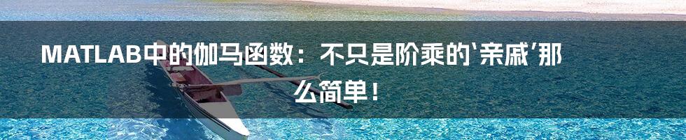 MATLAB中的伽马函数：不只是阶乘的‘亲戚’那么简单！