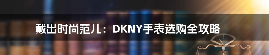 戴出时尚范儿:DKNY手表选购全攻略