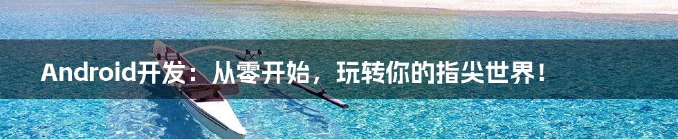 Android开发:从零开始,玩转你的指尖世界!
