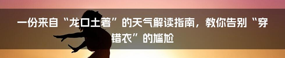 一份来自“龙口土著”的天气解读指南,教你告别“穿错衣”的尴尬