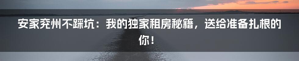 安家兖州不踩坑：我的独家租房秘籍，送给准备扎根的你！