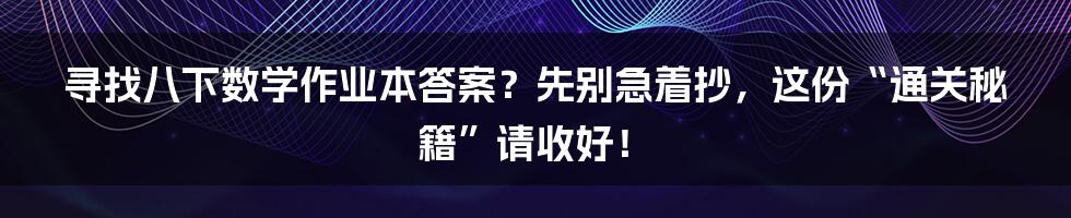 寻找八下数学作业本答案?先别急着抄,这份“通关秘籍”请收好!