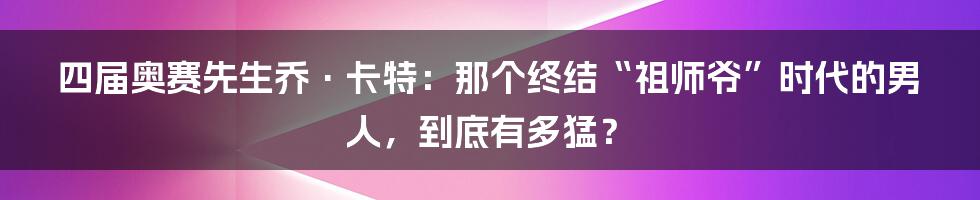 四届奥赛先生乔·卡特:那个终结“祖师爷”时代的男人,到底有多猛?