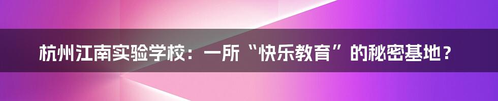 杭州江南实验学校:一所“快乐教育”的秘密基地?