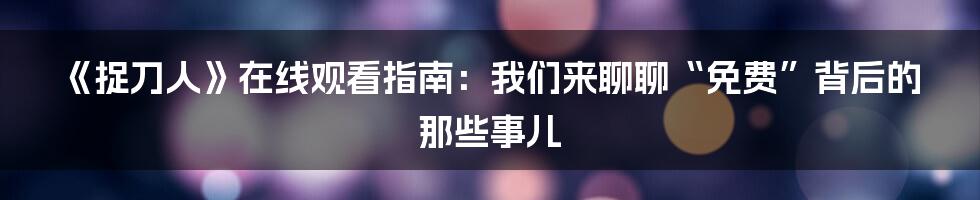 《捉刀人》在线观看指南:我们来聊聊“免费”背后的那些事儿