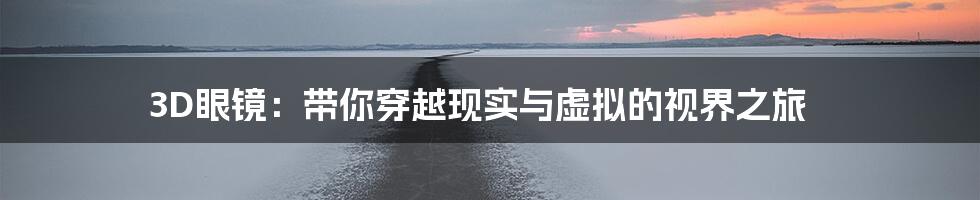 3D眼镜:带你穿越现实与虚拟的视界之旅