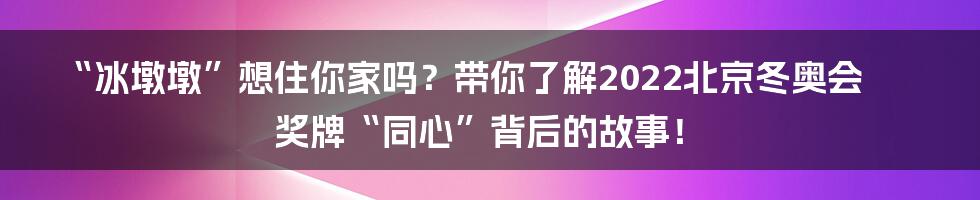 “冰墩墩”想住你家吗?带你了解2022北京冬奥会奖牌“同心”背后的故事!