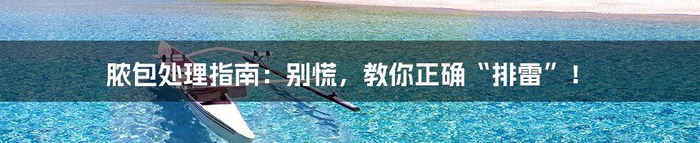 脓包处理指南：别慌，教你正确“排雷”！