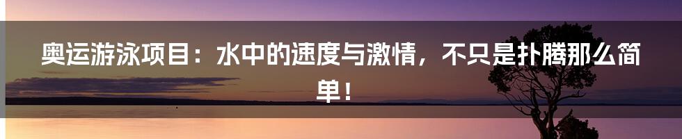 奥运游泳项目：水中的速度与激情，不只是扑腾那么简单！