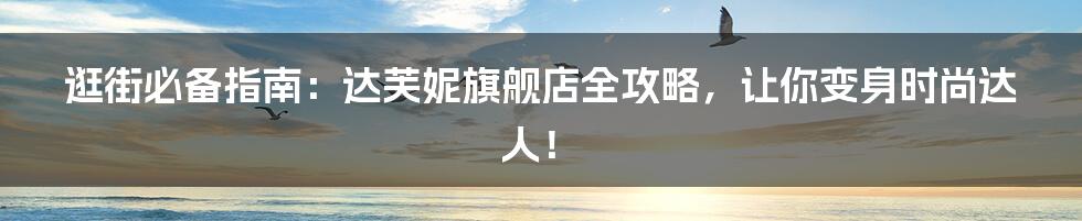 逛街必备指南:达芙妮旗舰店全攻略,让你变身时尚达人!