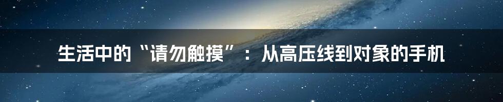 生活中的“请勿触摸”：从高压线到对象的手机
