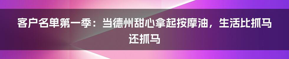 客户名单第一季:当德州甜心拿起按摩油,生活比抓马还抓马