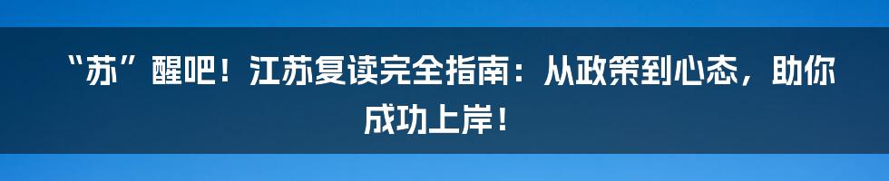 “苏”醒吧！江苏复读完全指南：从政策到心态，助你成功上岸！
