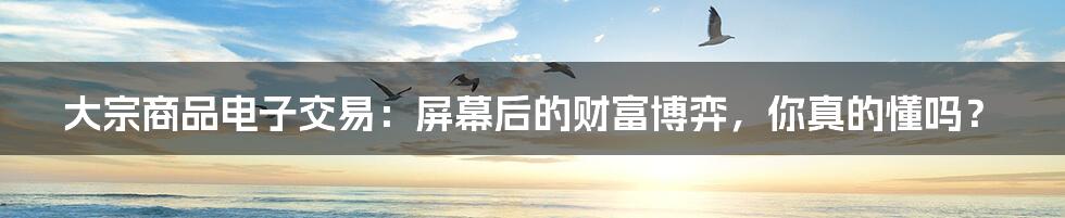大宗商品电子交易:屏幕后的财富博弈,你真的懂吗?