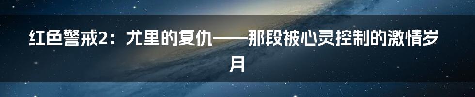 红色警戒2：尤里的复仇——那段被心灵控制的激情岁月