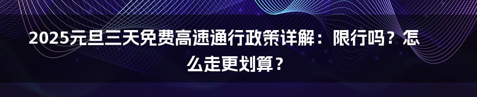 2025元旦三天免费高速通行政策详解:限行吗?怎么走更划算?
