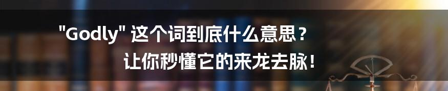 "Godly" 这个词到底什么意思? 让你秒懂它的来龙去脉!