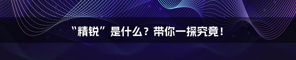 “精锐”是什么？带你一探究竟！