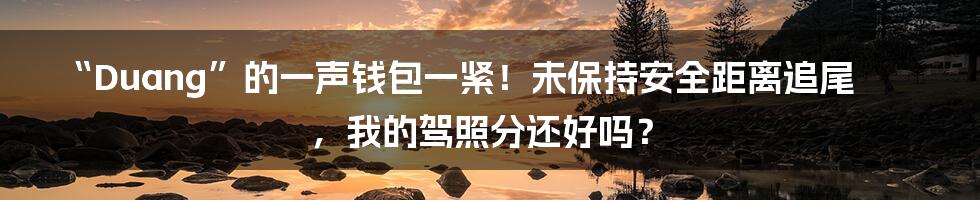 “Duang”的一声钱包一紧!未保持安全距离追尾,我的驾照分还好吗?
