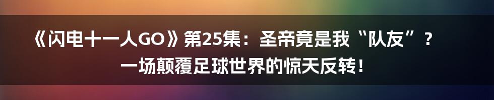 《闪电十一人GO》第25集:圣帝竟是我“队友”?一场颠覆足球世界的惊天反转!