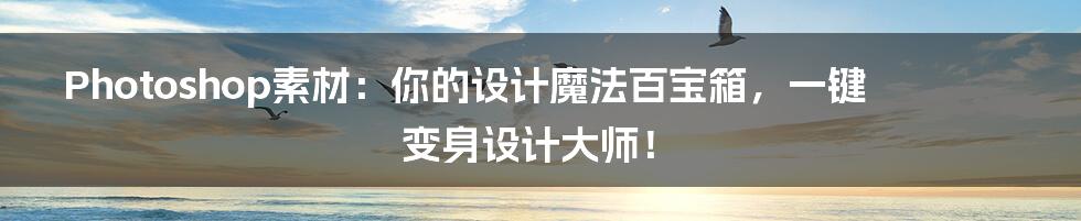 Photoshop素材:你的设计魔法百宝箱,一键变身设计大师!