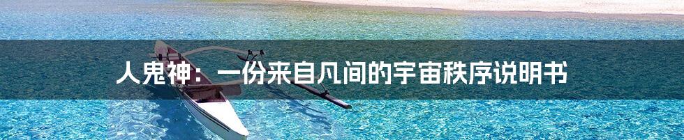 人鬼神：一份来自凡间的宇宙秩序说明书