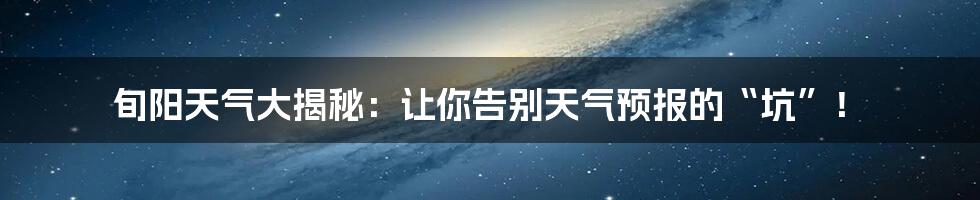 旬阳天气大揭秘:让你告别天气预报的“坑”!