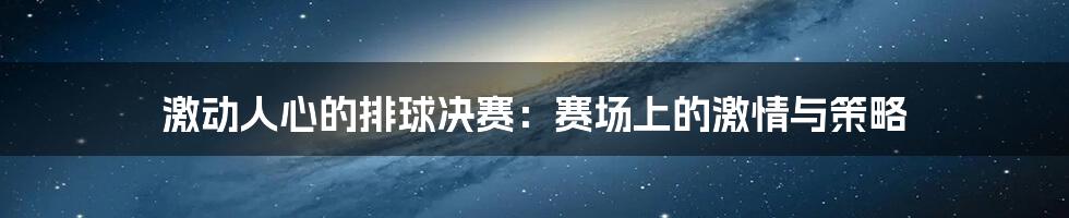 激动人心的排球决赛：赛场上的激情与策略