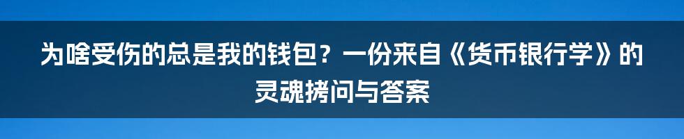 为啥受伤的总是我的钱包?一份来自《货币银行学》的灵魂拷问与答案