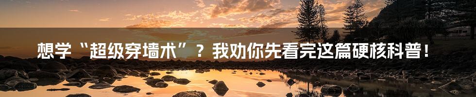 想学“超级穿墙术”?我劝你先看完这篇硬核科普!