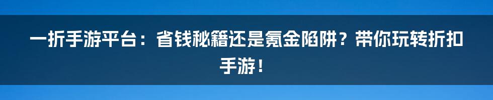 一折手游平台:省钱秘籍还是氪金陷阱?带你玩转折扣手游!