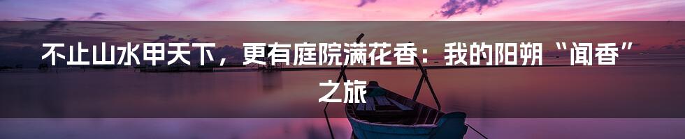 不止山水甲天下，更有庭院满花香：我的阳朔“闻香”之旅