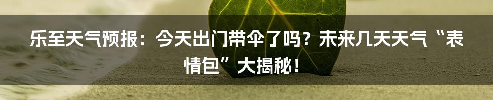 乐至天气预报:今天出门带伞了吗?未来几天天气“表情包”大揭秘!