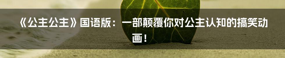 《公主公主》国语版：一部颠覆你对公主认知的搞笑动画！