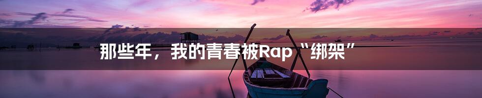 那些年，我的青春被Rap“绑架”