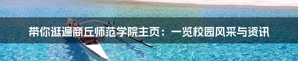 带你逛遍商丘师范学院主页:一览校园风采与资讯