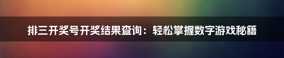 排三开奖号开奖结果查询:轻松掌握数字游戏秘籍