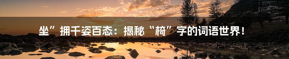 坐”拥千姿百态：揭秘“椅”字的词语世界！