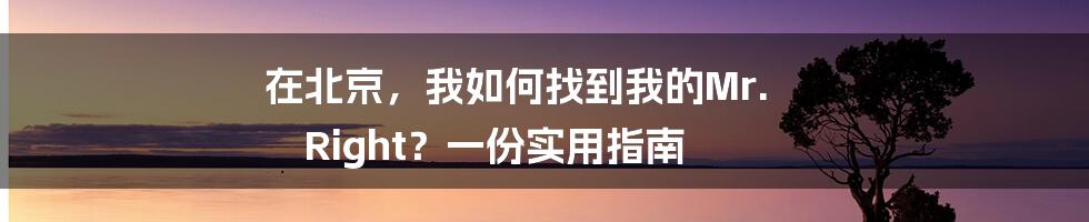 在北京,我如何找到我的Mr. Right?一份实用指南