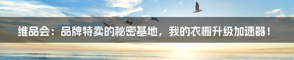 维品会：品牌特卖的秘密基地，我的衣橱升级加速器！