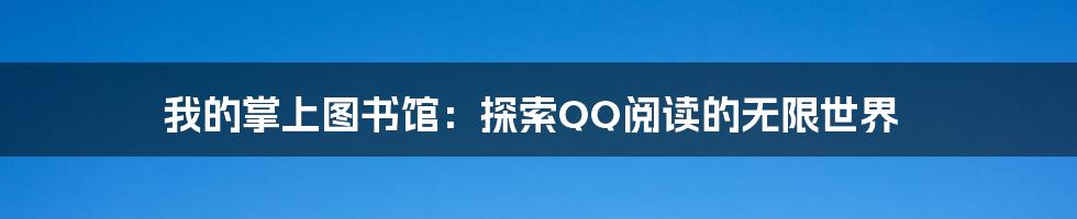我的掌上图书馆:探索QQ阅读的无限世界