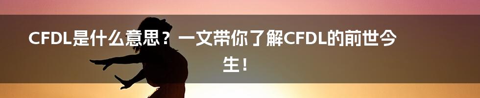 CFDL是什么意思?一文带你了解CFDL的前世今生!